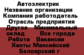 Автоэлектрик › Название организации ­ Компания-работодатель › Отрасль предприятия ­ Другое › Минимальный оклад ­ 1 - Все города Работа » Вакансии   . Ханты-Мансийский,Белоярский г.